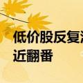 低价股反复活跃，长药控股4个交易日股价逼近翻番