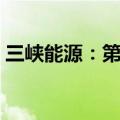 三峡能源：第二季度发电量同比增长28.47%