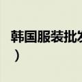 韩国服装批发市场有哪些（韩国服装批发市场）