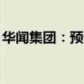华闻集团：预计上半年亏损5400万至7400万