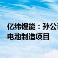 亿纬锂能：孙公司拟在马来西亚投资建设储能电池及消费类电池制造项目