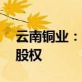 云南铜业：拟1.48亿元收购昆明冶研院33%股权