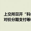 上交所召开“科创板八条”投行专题座谈会，投行期待股份对价分期支付等创新制度尽快落地