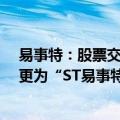 易事特：股票交易将被实施其他风险警示 7月9日复牌并变更为“ST易事特”