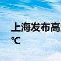 上海发布高温橙色预警，最高气温将超过37℃