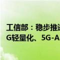 工信部：稳步推进5G、千兆光网建设，有序推进5G网络向5G轻量化、5G-A演进升级