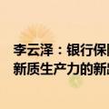 李云泽：银行保险机构要立足职责定位，深入探索金融服务新质生产力的新路径新模式