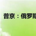 普京：俄罗斯始终支持俄乌谈判并欢迎调停