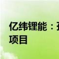 亿纬锂能：孙公司拟投资32.77亿元建设电池项目