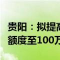 贵阳：拟提高多子女家庭住房公积金最高贷款额度至100万元