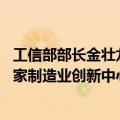 工信部部长金壮龙：围绕生物制造等新兴领域 再建设一批国家制造业创新中心