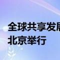 全球共享发展行动论坛第二届高级别会议将在北京举行