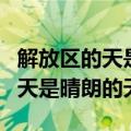 解放区的天是晴朗的天是什么意思（解放区的天是晴朗的天）