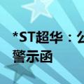 *ST超华：公司信披不准确被广东证监局出具警示函