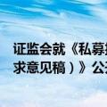 证监会就《私募投资基金信息披露和信息报送管理规定（征求意见稿）》公开征求意见