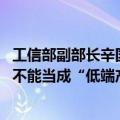 工信部副部长辛国斌：对传统产业我们要推动其转型升级 绝不能当成“低端产业”简单退出