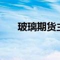 玻璃期货主力合约日内跌幅扩大至3%