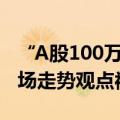 “A股100万点可期”上热搜 中泰资管姜诚市场走势观点被放大