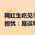 网红生吃见手青，称小小蘑菇不在话下，网友担忧：易误导人