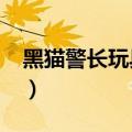 黑猫警长玩具装电池怎么装?（黑猫警长玩具）