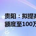 贵阳：拟提高多子女家庭住房公积金最高贷款额度至100万元