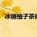 冰糖柚子茶做法步骤（冰糖柚子茶的做法）