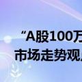 “A股100万点可期”上热搜，中泰资管姜诚市场走势观点被放大