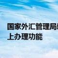 国家外汇管理局新开通部分资本项目行政许可业务办理项网上办理功能
