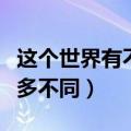 这个世界有不一样的人存在（这世界总是有很多不同）