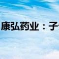 康弘药业：子公司获富马酸伏诺拉生上市批准