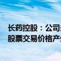 长药控股：公司未发现近期公共传媒报道可能或已经对公司股票交易价格产生较大影响的未公开重大信息