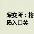 深交所：将坚持强监管、防风险 严把资本市场入口关