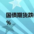 国债期货跌幅扩大，30年期主力合约跌0.25%