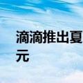 滴滴推出夏夜打车免单活动，每单最高减30元