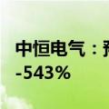中恒电气：预计上半年净利润同比增长423%-543%