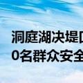 洞庭湖决堤口面宽已扩大至100米左右 约5000名群众安全转移