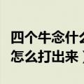 四个牛念什么怎么打出来的字（四个牛念什么怎么打出来）