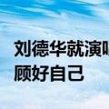 刘德华就演唱会危险滑跪动作致歉：会好好照顾好自己