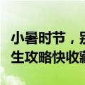 小暑时节，别忘了“吃三样”“喝三样”！养生攻略快收藏