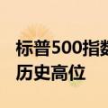 标普500指数和纳指延续涨势，触及新的盘中历史高位