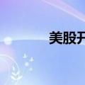 美股开盘：三大指数集体高开