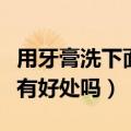 用牙膏洗下面有好处吗为什么（用牙膏洗下面有好处吗）