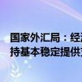 国家外汇局：经济运行延续回升向好为外汇储备规模继续保持基本稳定提供支撑