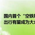 国内首个“空铁联运”项目开航 东部通航蔡武群：未来低空出行有望成为大众出行方式