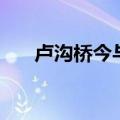 卢沟桥今与昔！勿忘国耻，吾辈自强！