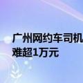 广州网约车司机日均营收创新低：降至311.63元 整月无休难超1万元