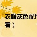 衣服灰色配什么颜色好看（灰色配什么颜色好看）