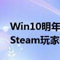 Win10明年停更！Win11终于翻身：即将成Steam玩家使用最多的系统