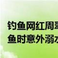 钓鱼网红周翠翠夫妇去世，救援队：两人系钓鱼时意外溺水
