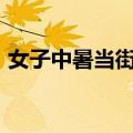 女子中暑当街晕倒&#32;众人齐心救助